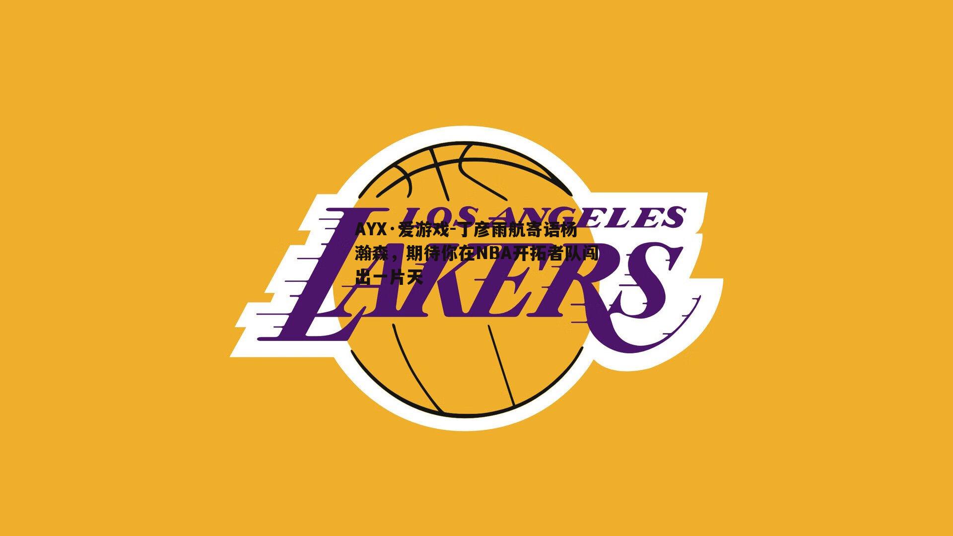 丁彦雨航寄语杨瀚森，期待你在NBA开拓者队闯出一片天