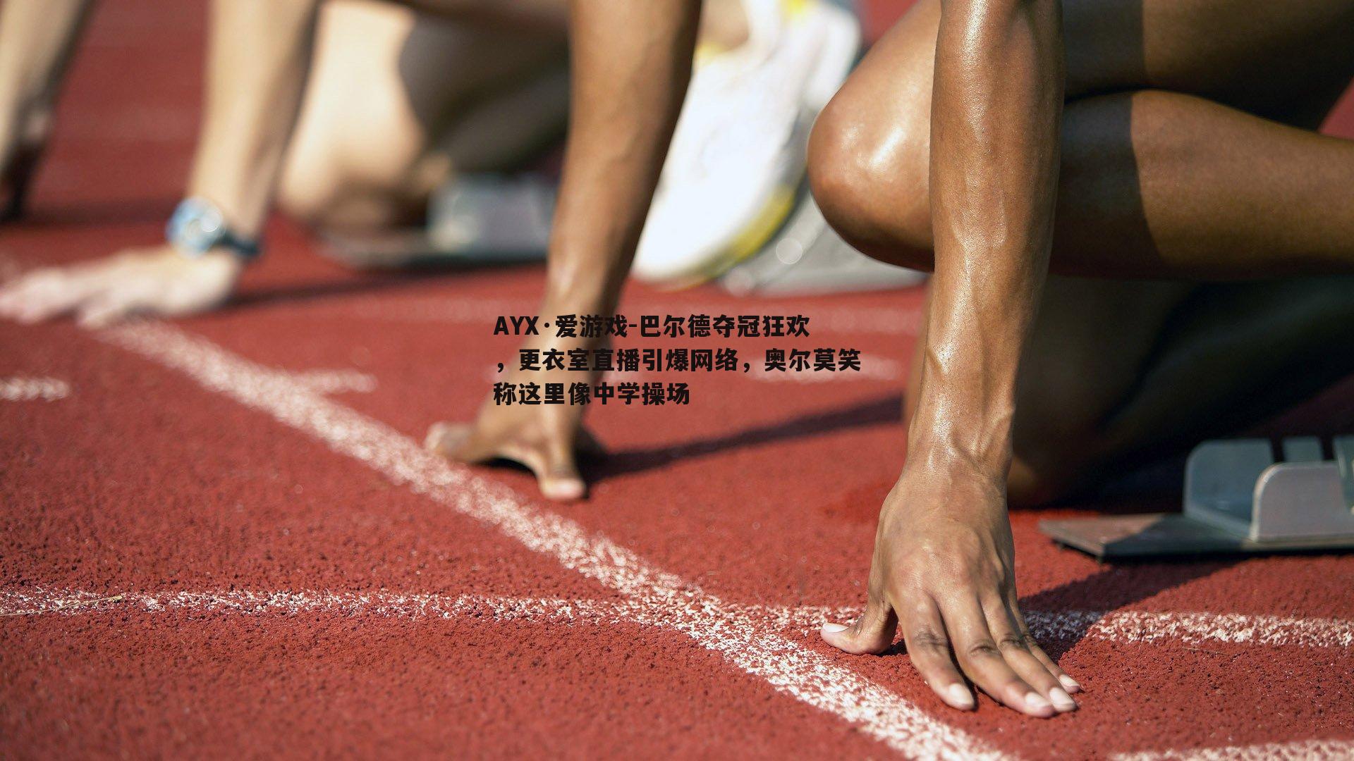 巴尔德夺冠狂欢，更衣室直播引爆网络，奥尔莫笑称这里像中学操场