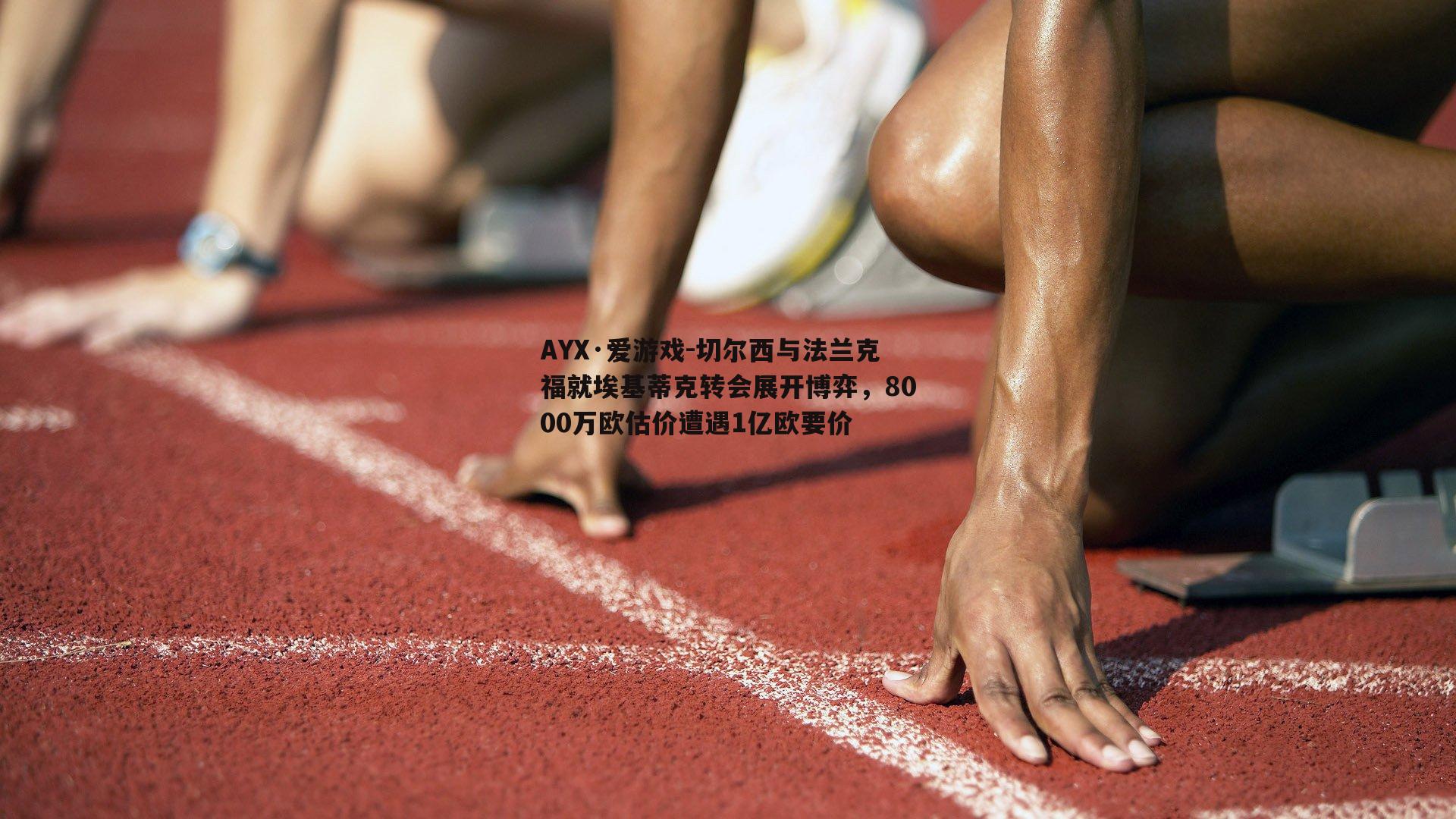 AYX·爱游戏-切尔西与法兰克福就埃基蒂克转会展开博弈，8000万欧估价遭遇1亿欧要价